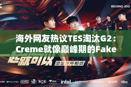 海外网友热议TES淘汰G2：Creme就像巅峰期的Faker！ TES看起来比T1强