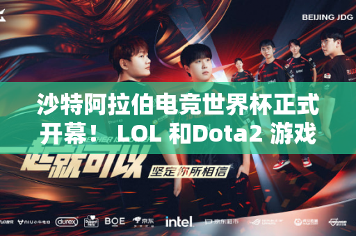 沙特阿拉伯电竞世界杯正式开幕！ LOL 和Dota2 游戏第一周