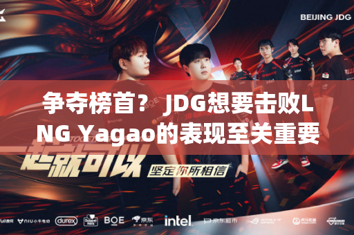 争夺榜首？ JDG想要击败LNG Yagao的表现至关重要！