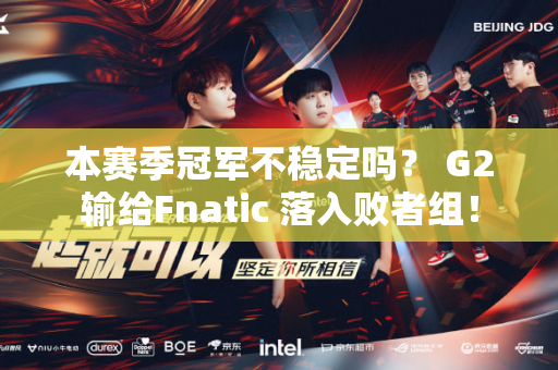 本赛季冠军不稳定吗？ G2输给Fnatic 落入败者组！