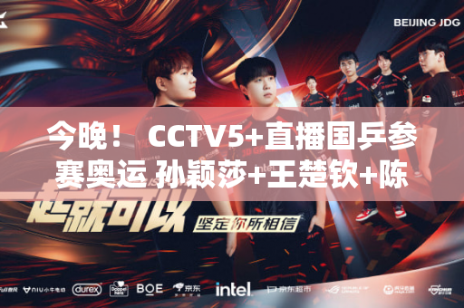 今晚！ CCTV5+直播国乒参赛奥运 孙颖莎+王楚钦+陈梦+范振东亮相