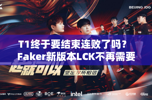 T1终于要结束连败了吗？ Faker新版本LCK不再需要打AD