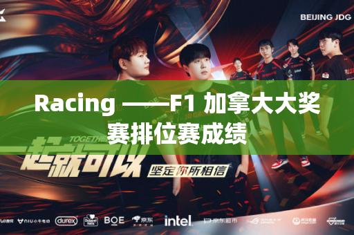 Racing ——F1 加拿大大奖赛排位赛成绩