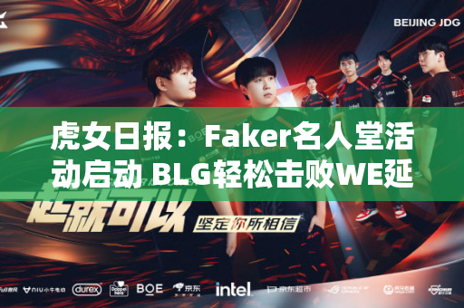 虎女日报：Faker名人堂活动启动 BLG轻松击败WE延续连胜