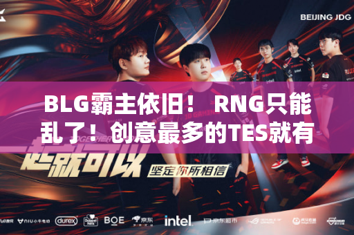 BLG霸主依旧！ RNG只能乱了！创意最多的TES就有机会！