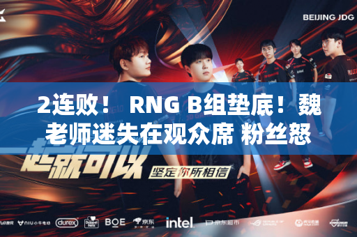 2连败！ RNG B组垫底！魏老师迷失在观众席 粉丝怒喊：换个替补吧