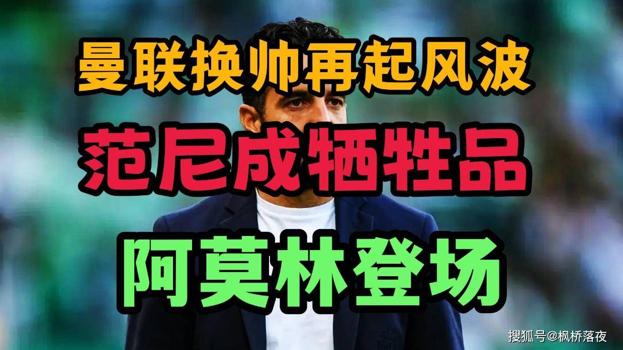 曼联换帅再起波澜！范尼一场没带被牺牲！阿莫林将登场！